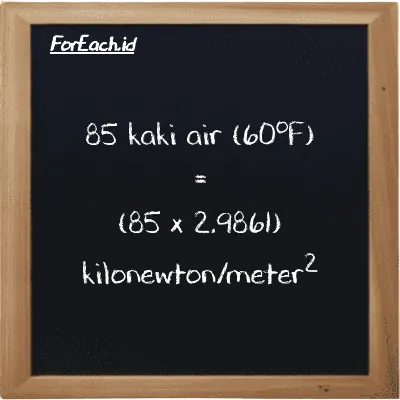 Cara konversi kaki air (60<sup>o</sup>F) ke kilonewton/meter<sup>2</sup> (ftH2O ke kN/m<sup>2</sup>): 85 kaki air (60<sup>o</sup>F) (ftH2O) setara dengan 85 dikalikan dengan 2.9861 kilonewton/meter<sup>2</sup> (kN/m<sup>2</sup>)
